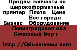 Продам запчасти на широкоформатный принтер. Плата › Цена ­ 27 000 - Все города Бизнес » Оборудование   . Ленинградская обл.,Сосновый Бор г.